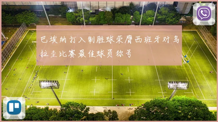巴埃纳打入制胜球荣膺西班牙对乌拉圭比赛最佳球员称号