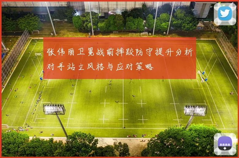 张伟丽卫冕战前摔跤防守提升分析对手站立风格与应对策略