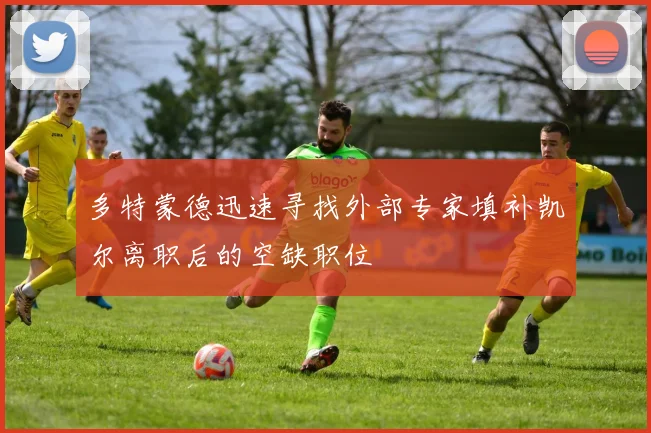 多特蒙德迅速寻找外部专家填补凯尔离职后的空缺职位
