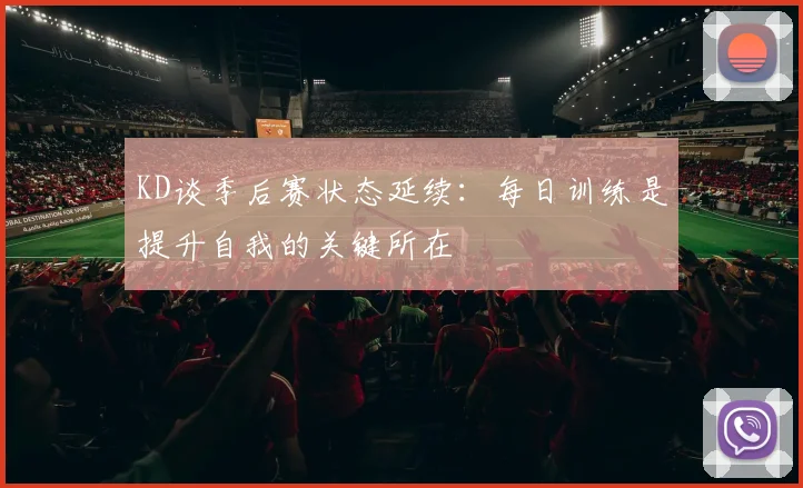 KD谈季后赛状态延续：每日训练是提升自我的关键所在