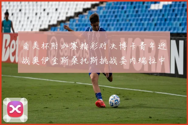 南美杯附加赛精彩对决博卡青年迎战奥伊金斯桑托斯挑战委内瑞拉中央大学