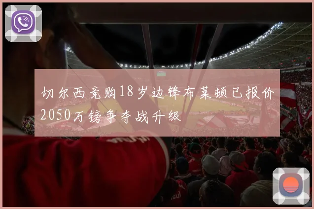 切尔西竞购18岁边锋布莱顿已报价2050万镑争夺战升级