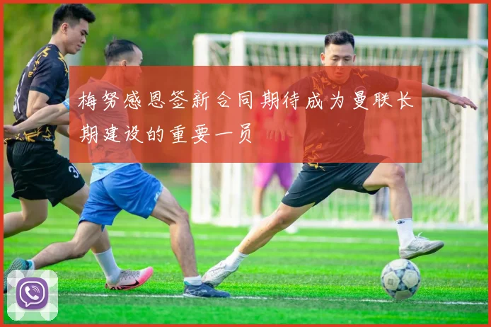梅努感恩签新合同期待成为曼联长期建设的重要一员