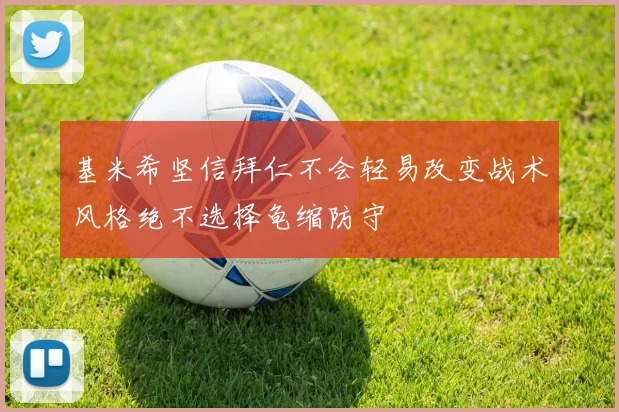 基米希坚信拜仁不会轻易改变战术风格绝不选择龟缩防守