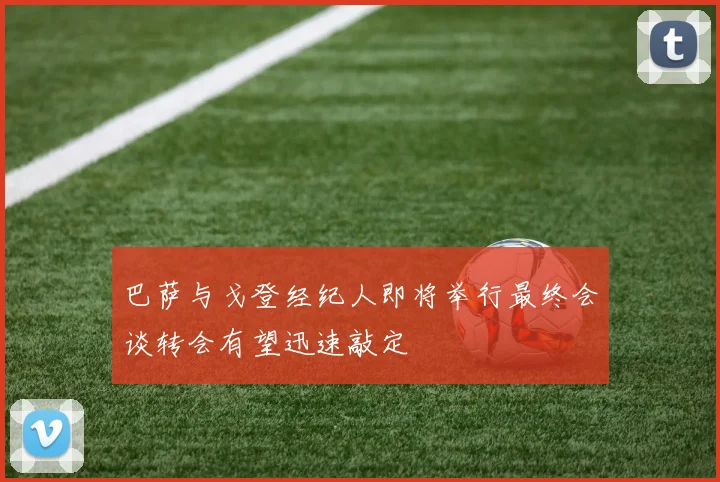 巴萨与戈登经纪人即将举行最终会谈转会有望迅速敲定